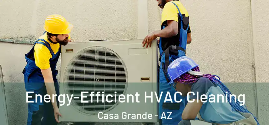  Energy-Efficient HVAC Cleaning Casa Grande - AZ